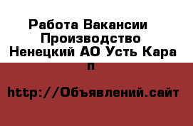 Работа Вакансии - Производство. Ненецкий АО,Усть-Кара п.